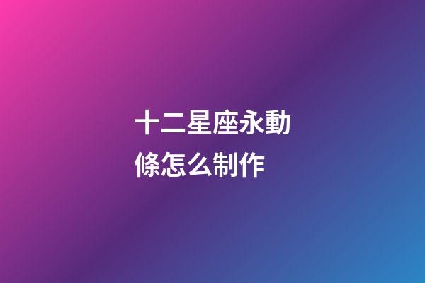 十二星座永動條怎么制作-第1張-星座運勢-玄機派