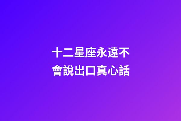 十二星座永遠不會說出口真心話-第1張-星座運勢-玄機派