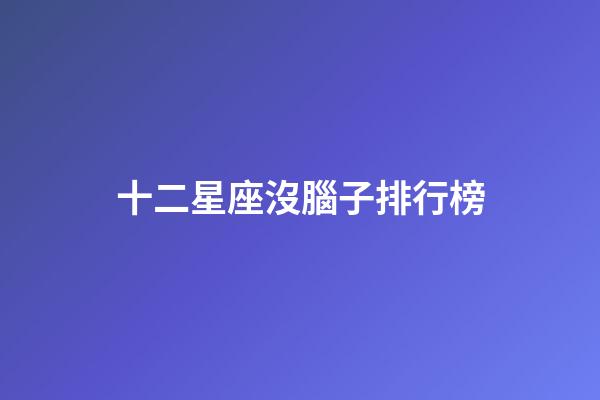 十二星座沒腦子排行榜-第1張-星座運勢-玄機派