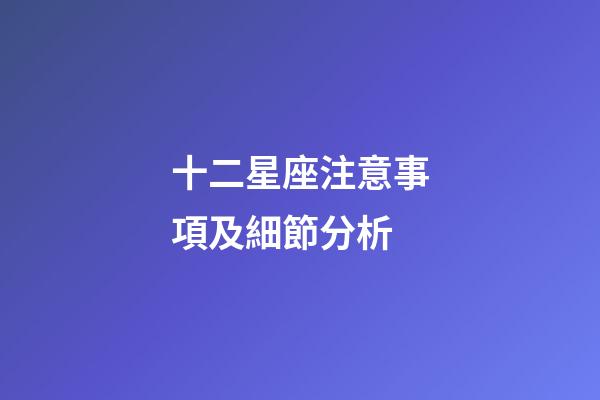十二星座注意事項及細節分析-第1張-星座運勢-玄機派