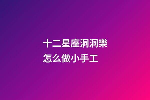 十二星座洞洞樂怎么做小手工-第1張-星座運勢-玄機派