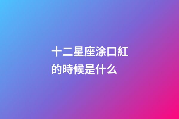 十二星座涂口紅的時候是什么-第1張-星座運勢-玄機派