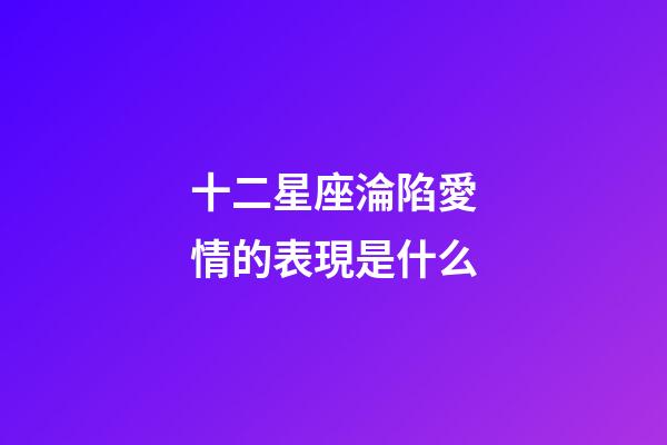 十二星座淪陷愛情的表現是什么-第1張-星座運勢-玄機派