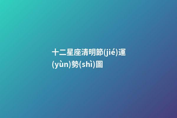 十二星座清明節(jié)運(yùn)勢(shì)圖-第1張-星座運(yùn)勢(shì)-玄機(jī)派