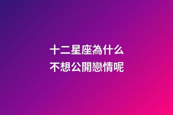 十二星座為什么不想公開戀情呢-第1張-星座運勢-玄機派