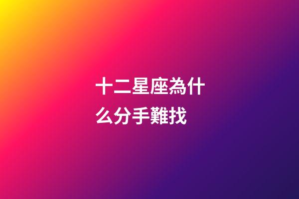 十二星座為什么分手難找-第1張-星座運勢-玄機派
