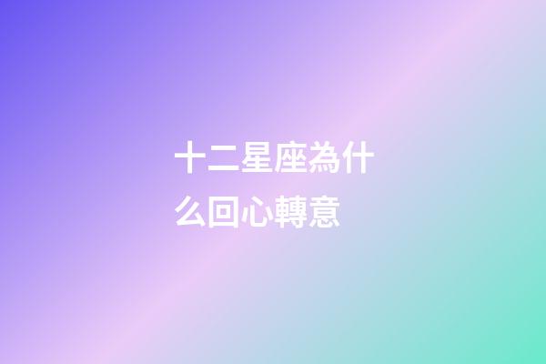 十二星座為什么回心轉意-第1張-星座運勢-玄機派