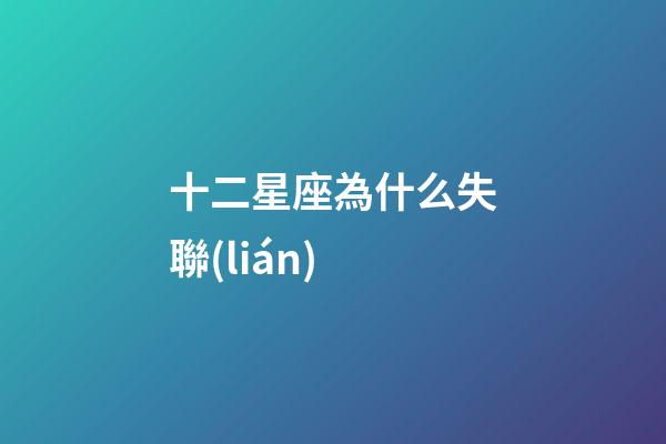 十二星座為什么失聯(lián)-第1張-星座運勢-玄機派