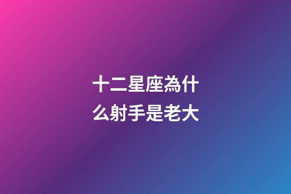 十二星座為什么射手是老大-第1張-星座運勢-玄機派