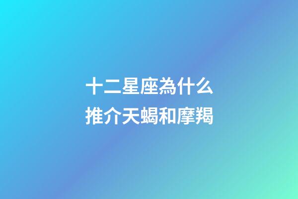十二星座為什么推介天蝎和摩羯-第1張-星座運(yùn)勢(shì)-玄機(jī)派