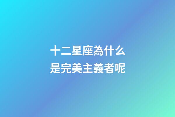 十二星座為什么是完美主義者呢-第1張-星座運(yùn)勢(shì)-玄機(jī)派