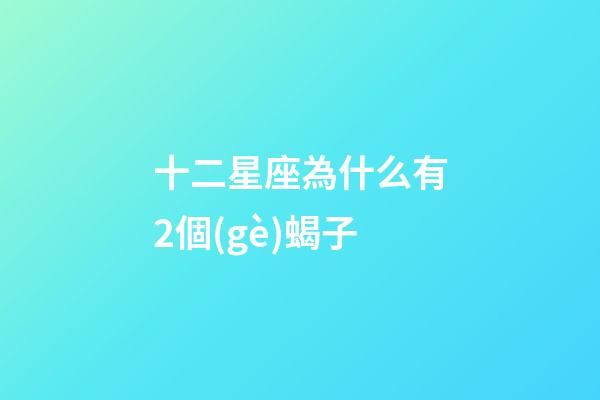十二星座為什么有2個(gè)蝎子-第1張-星座運(yùn)勢(shì)-玄機(jī)派