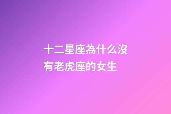 十二星座為什么沒有老虎座的女生-第1張-星座運勢-玄機派