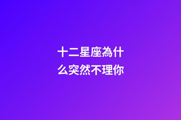 十二星座為什么突然不理你-第1張-星座運勢-玄機(jī)派