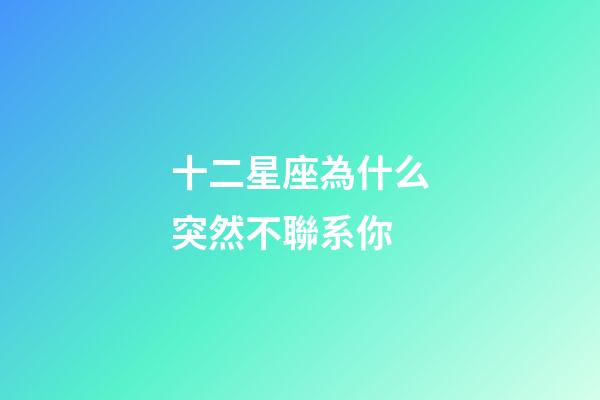 十二星座為什么突然不聯系你-第1張-星座運勢-玄機派