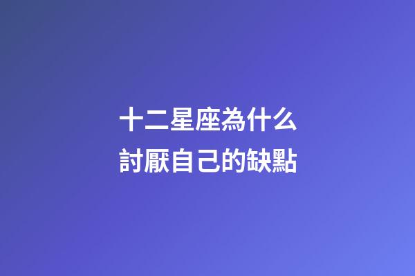 十二星座為什么討厭自己的缺點-第1張-星座運勢-玄機派