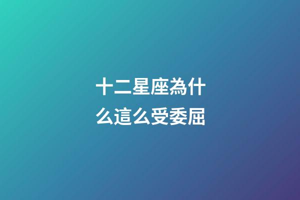 十二星座為什么這么受委屈-第1張-星座運勢-玄機派