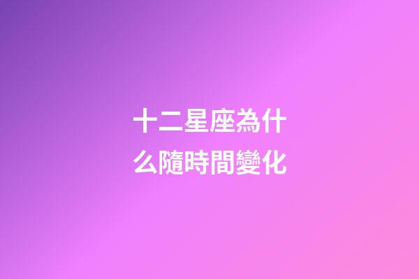 十二星座為什么隨時間變化-第1張-星座運勢-玄機派