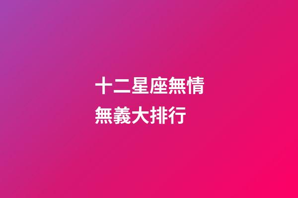 十二星座無情無義大排行-第1張-星座運勢-玄機派