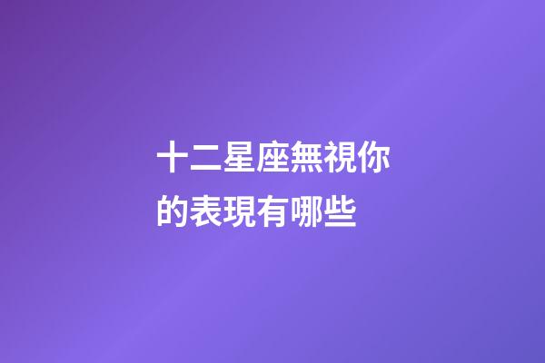 十二星座無視你的表現有哪些-第1張-星座運勢-玄機派