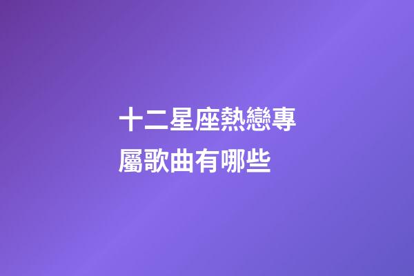 十二星座熱戀專屬歌曲有哪些-第1張-星座運勢-玄機派