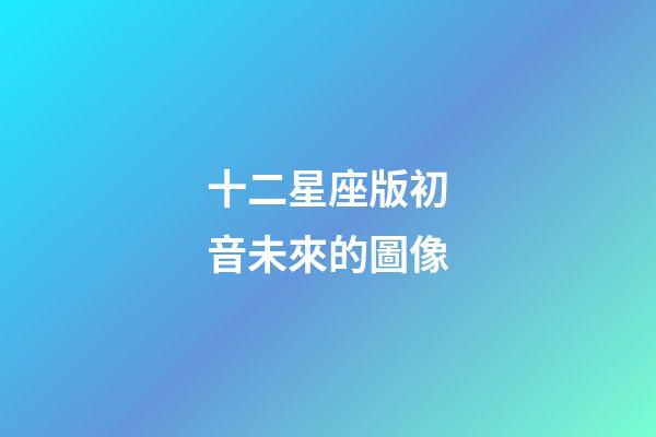十二星座版初音未來的圖像-第1張-星座運勢-玄機派