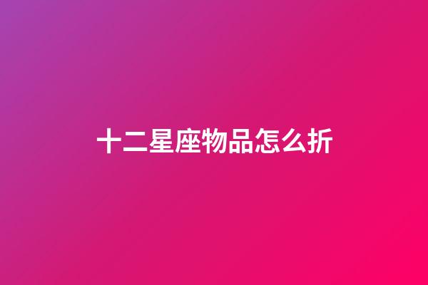 十二星座物品怎么折-第1張-星座運勢-玄機派