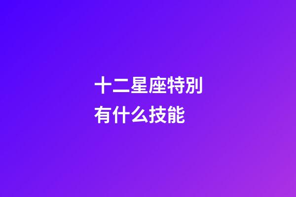 十二星座特別有什么技能-第1張-星座運勢-玄機派