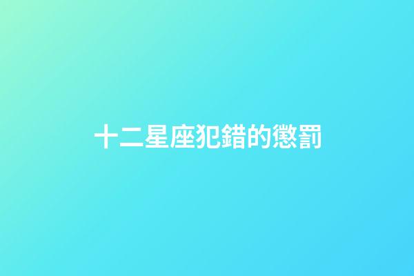 十二星座犯錯的懲罰-第1張-星座運勢-玄機派