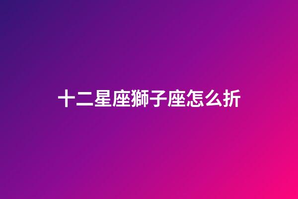 十二星座獅子座怎么折-第1張-星座運勢-玄機派