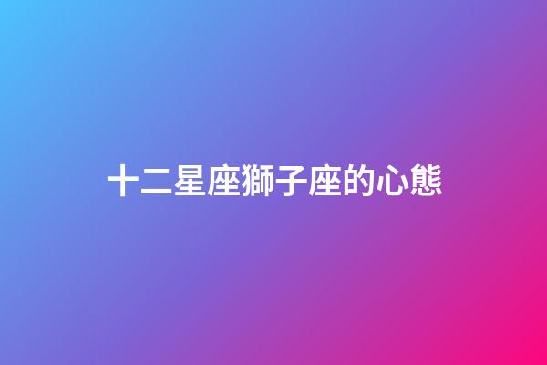 十二星座獅子座的心態-第1張-星座運勢-玄機派
