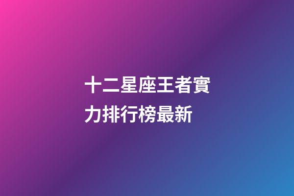 十二星座王者實力排行榜最新-第1張-星座運勢-玄機派