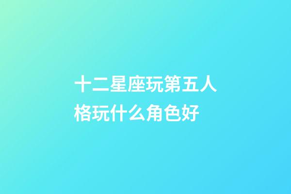 十二星座玩第五人格玩什么角色好-第1張-星座運勢-玄機派