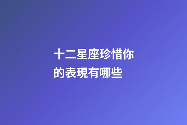 十二星座珍惜你的表現有哪些-第1張-星座運勢-玄機派