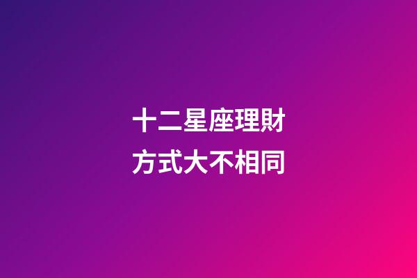 十二星座理財方式大不相同-第1張-星座運勢-玄機派