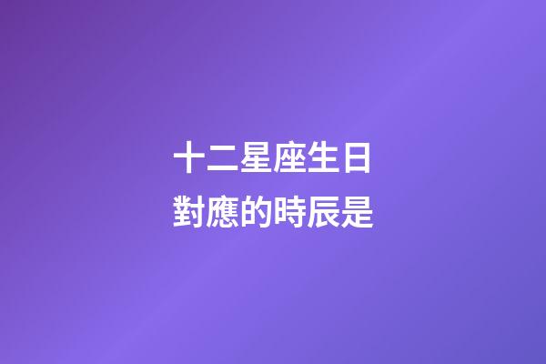 十二星座生日對應的時辰是