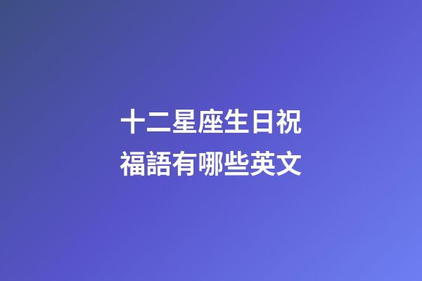 十二星座生日祝福語有哪些英文-第1張-星座運勢-玄機派