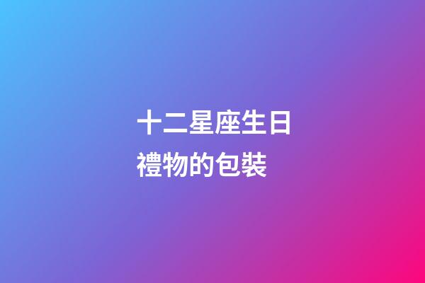 十二星座生日禮物的包裝-第1張-星座運勢-玄機派