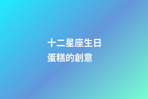 十二星座生日蛋糕的創意-第1張-星座運勢-玄機派