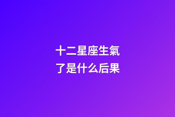 十二星座生氣了是什么后果-第1張-星座運勢-玄機派