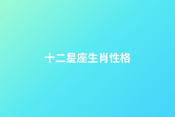 十二星座生肖性格-第1張-星座運(yùn)勢(shì)-玄機(jī)派