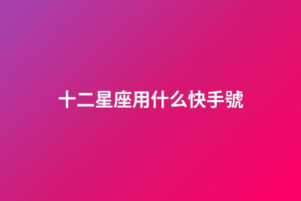 十二星座用什么快手號-第1張-星座運(yùn)勢-玄機(jī)派