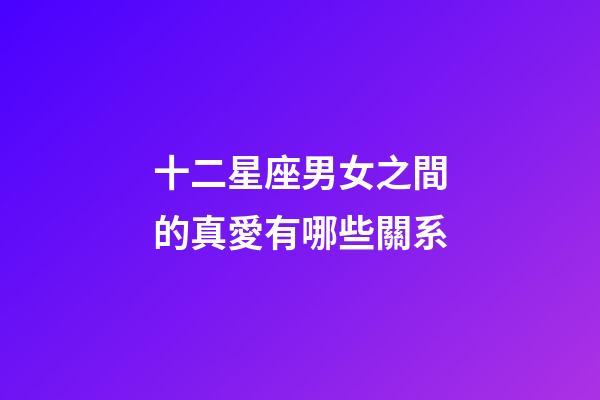 十二星座男女之間的真愛有哪些關系-第1張-星座運勢-玄機派