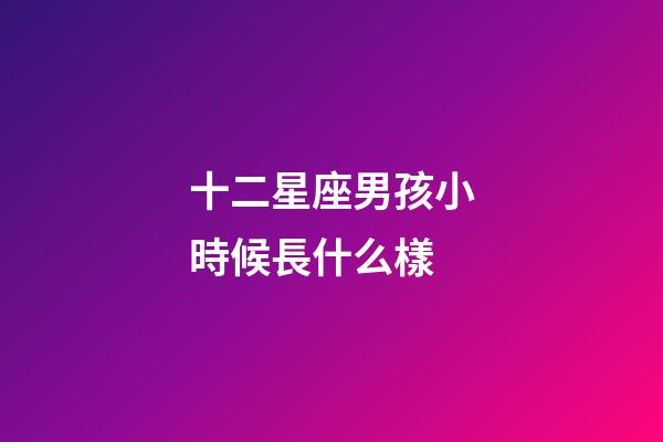 十二星座男孩小時候長什么樣-第1張-星座運勢-玄機派