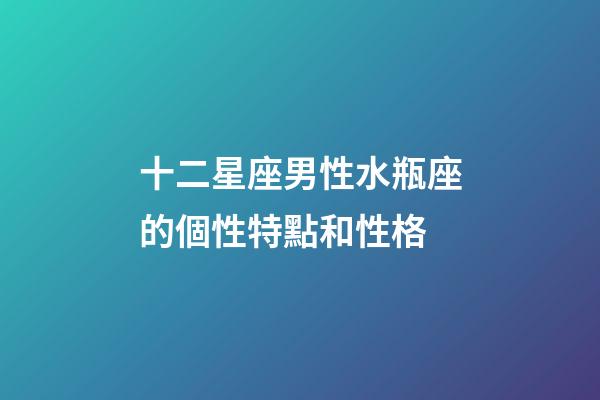 十二星座男性水瓶座的個性特點和性格-第1張-星座運勢-玄機派