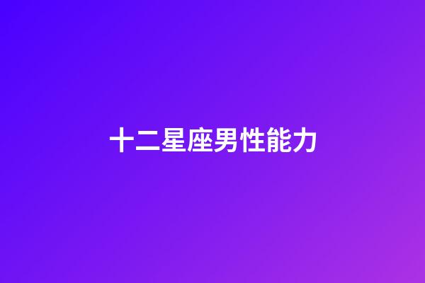 十二星座男性能力-第1張-星座運勢-玄機派