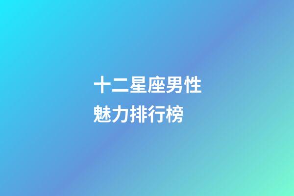 十二星座男性魅力排行榜-第1張-星座運勢-玄機派