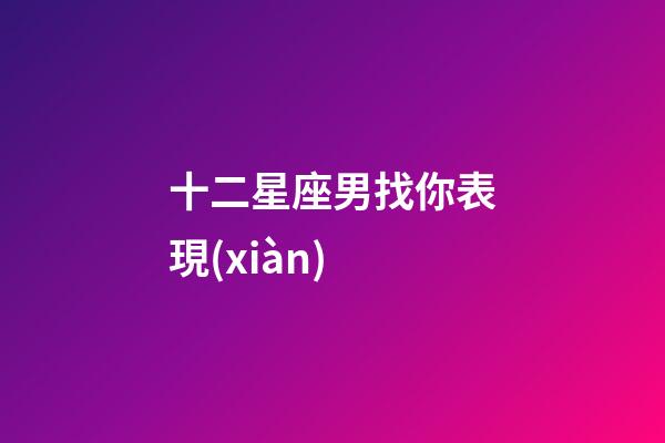 十二星座男找你表現(xiàn)-第1張-星座運(yùn)勢-玄機(jī)派