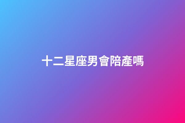十二星座男會陪產嗎-第1張-星座運勢-玄機派