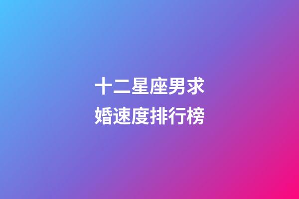 十二星座男求婚速度排行榜-第1張-星座運(yùn)勢(shì)-玄機(jī)派